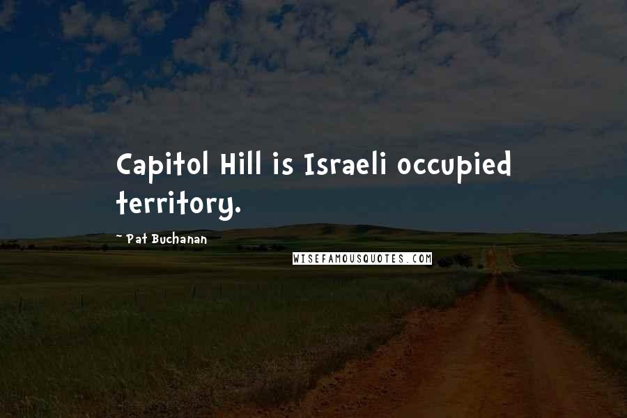 Pat Buchanan quotes: Capitol Hill is Israeli occupied territory.
