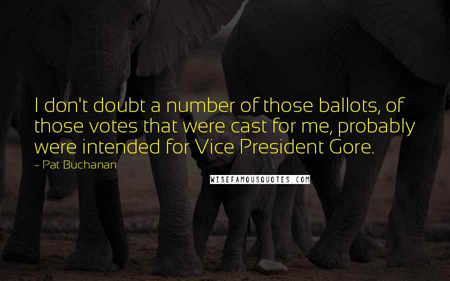 Pat Buchanan quotes: I don't doubt a number of those ballots, of those votes that were cast for me, probably were intended for Vice President Gore.