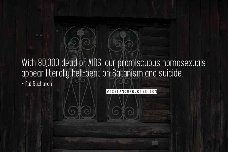 Pat Buchanan quotes: With 80,000 dead of AIDS, our promiscuous homosexuals appear literally hell-bent on Satanism and suicide,