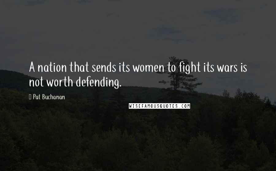 Pat Buchanan quotes: A nation that sends its women to fight its wars is not worth defending.