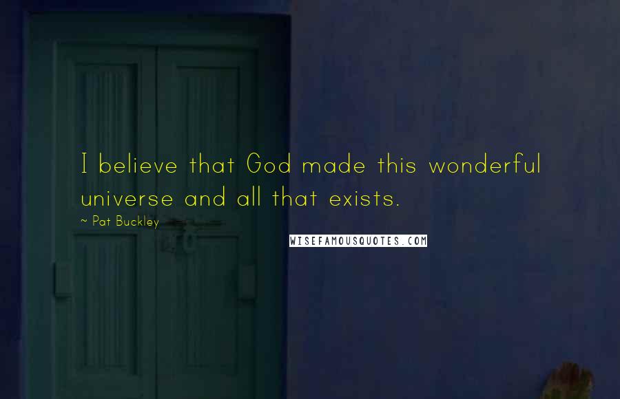Pat Buckley quotes: I believe that God made this wonderful universe and all that exists.