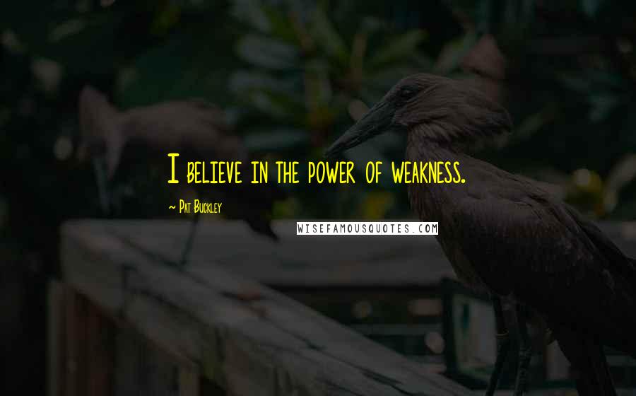 Pat Buckley quotes: I believe in the power of weakness.