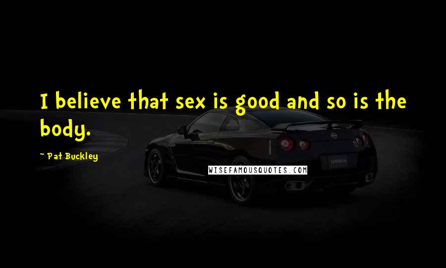 Pat Buckley quotes: I believe that sex is good and so is the body.
