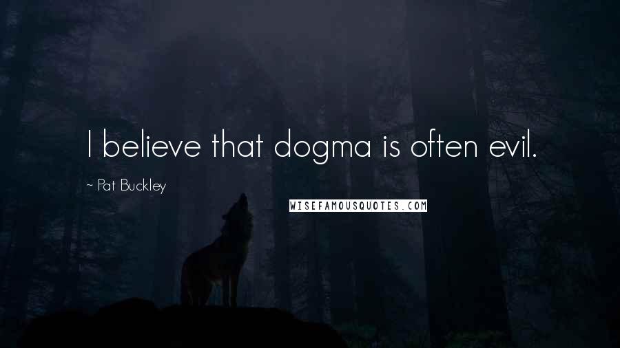 Pat Buckley quotes: I believe that dogma is often evil.