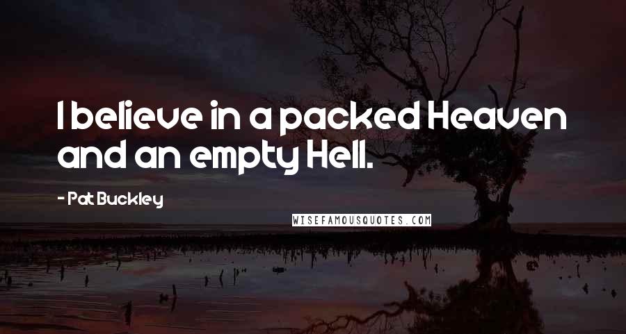 Pat Buckley quotes: I believe in a packed Heaven and an empty Hell.