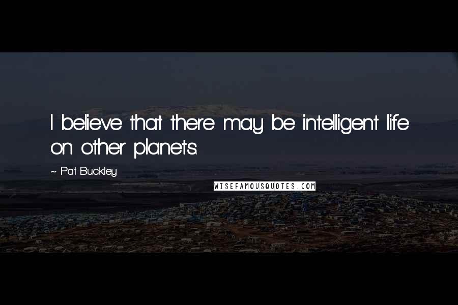 Pat Buckley quotes: I believe that there may be intelligent life on other planets.