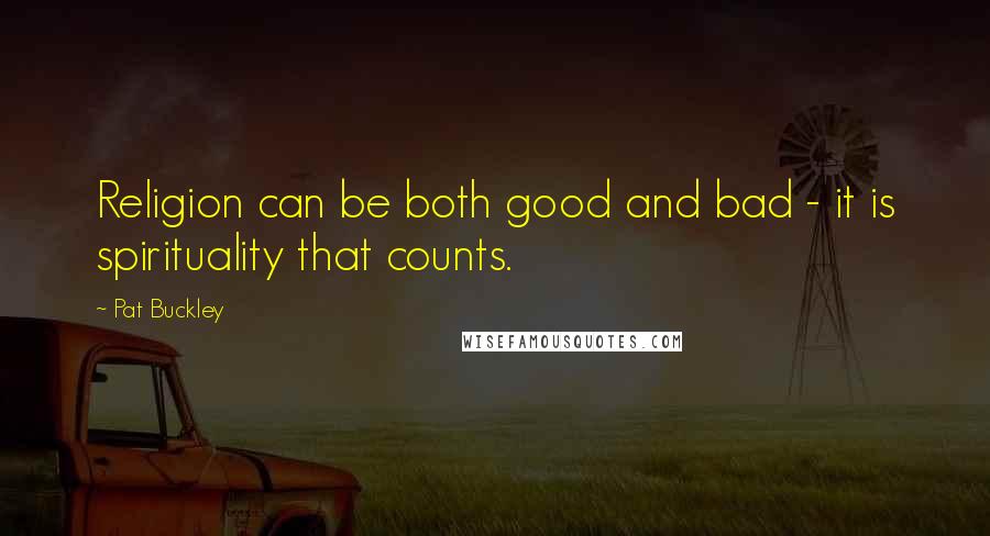Pat Buckley quotes: Religion can be both good and bad - it is spirituality that counts.