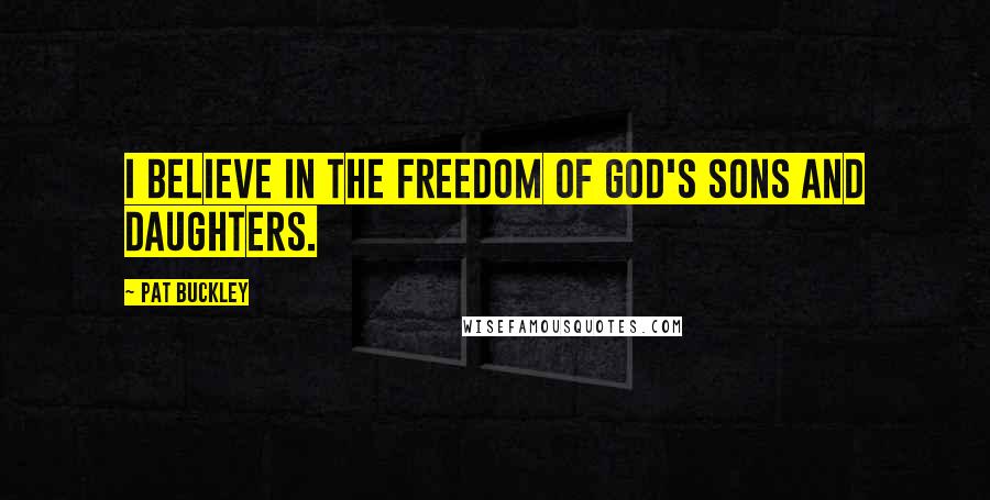 Pat Buckley quotes: I believe in the freedom of God's sons and daughters.