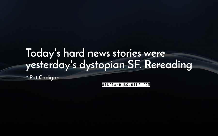 Pat Cadigan quotes: Today's hard news stories were yesterday's dystopian SF. Rereading