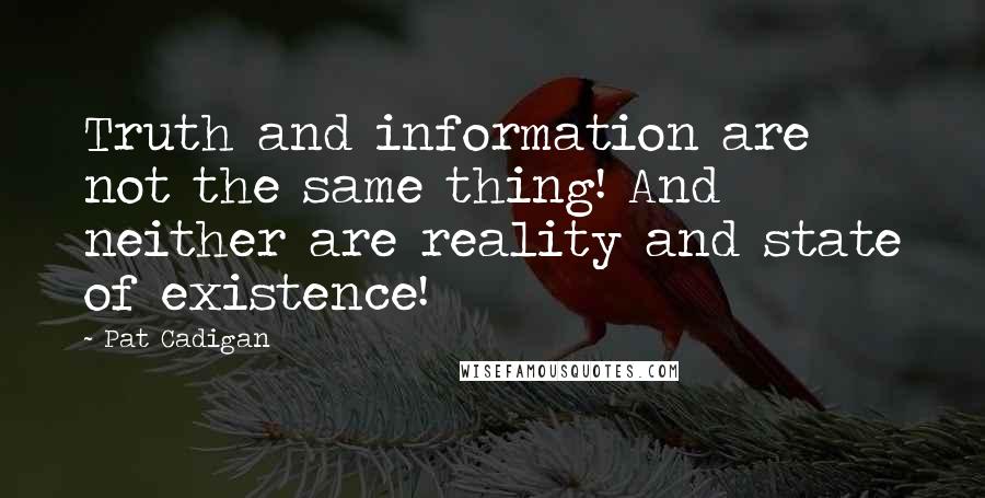 Pat Cadigan quotes: Truth and information are not the same thing! And neither are reality and state of existence!