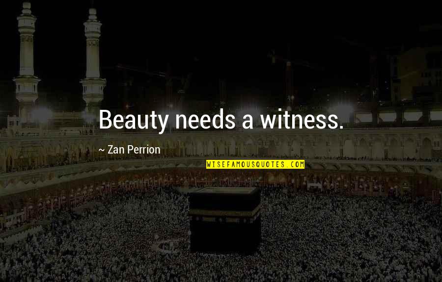Pat Cadigan Quotes By Zan Perrion: Beauty needs a witness. Pat Cadigan Quotes By Zan Perrion: Beauty needs a witness.