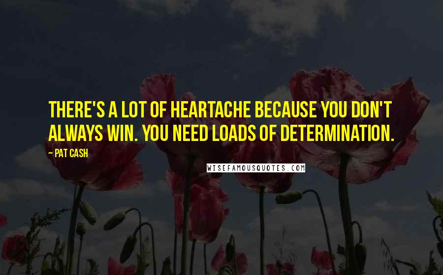 Pat Cash quotes: There's a lot of heartache because you don't always win. You need loads of determination.