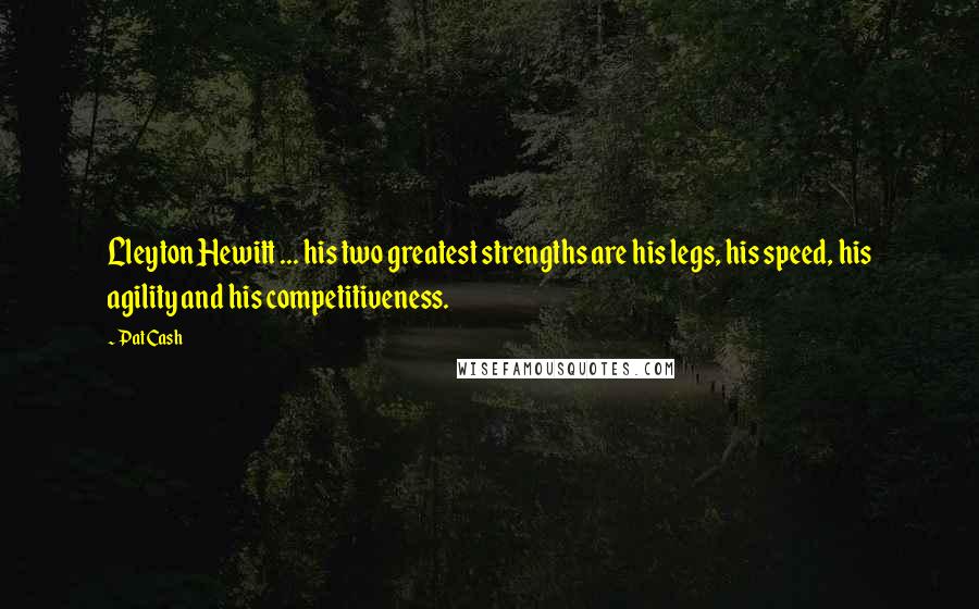 Pat Cash quotes: Lleyton Hewitt ... his two greatest strengths are his legs, his speed, his agility and his competitiveness. Pat Cash quotes: Lleyton Hewitt ... his two greatest strengths are his legs, his speed, his agility and his competitiveness.
