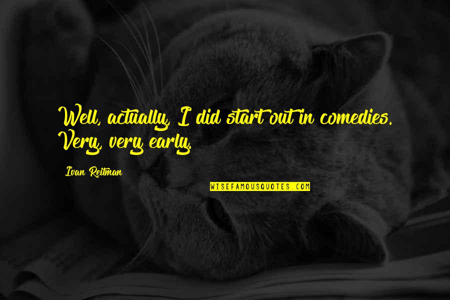 Pat Cipollone Quotes By Ivan Reitman: Well, actually, I did start out in comedies.