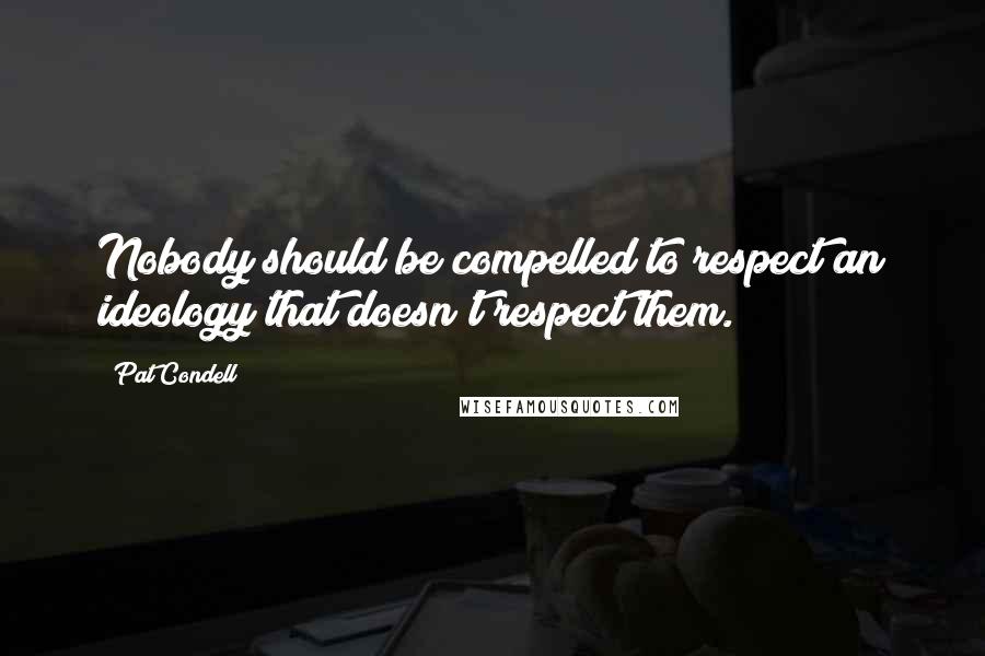 Pat Condell quotes: Nobody should be compelled to respect an ideology that doesn't respect them.