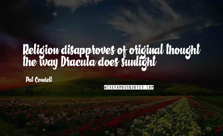 Pat Condell quotes: Religion disapproves of original thought the way Dracula does sunlight.