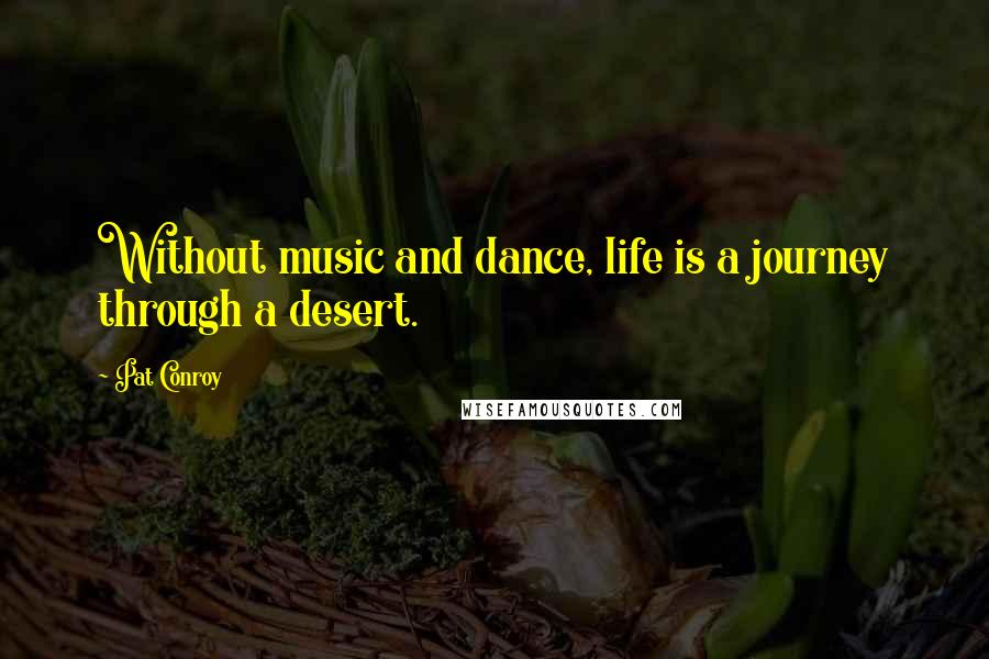 Pat Conroy quotes: Without music and dance, life is a journey through a desert.