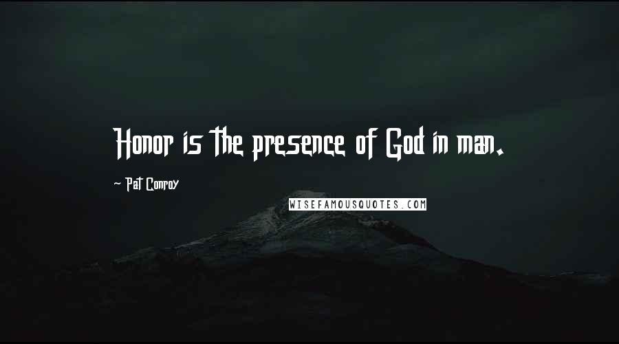 Pat Conroy quotes: Honor is the presence of God in man.