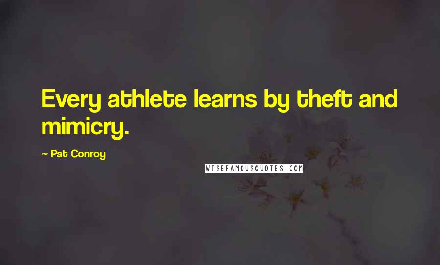 Pat Conroy quotes: Every athlete learns by theft and mimicry.