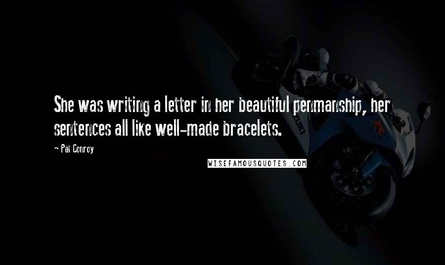 Pat Conroy quotes: She was writing a letter in her beautiful penmanship, her sentences all like well-made bracelets.