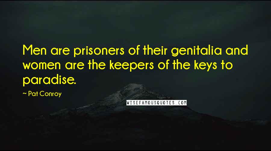 Pat Conroy quotes: Men are prisoners of their genitalia and women are the keepers of the keys to paradise.