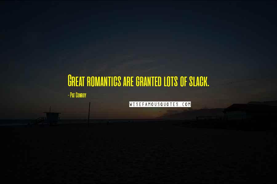 Pat Conroy quotes: Great romantics are granted lots of slack.