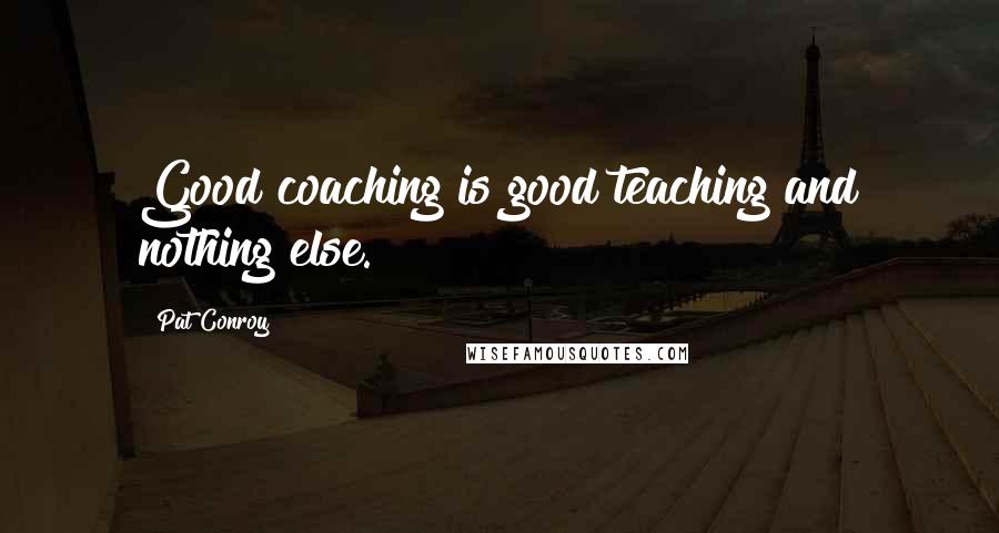 Pat Conroy quotes: Good coaching is good teaching and nothing else.