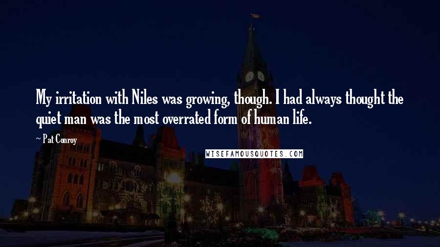 Pat Conroy quotes: My irritation with Niles was growing, though. I had always thought the quiet man was the most overrated form of human life. Pat Conroy quotes: My irritation with Niles was growing, though. I had always thought the quiet man was the most overrated form of human life.