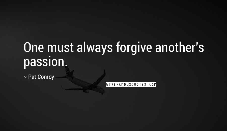 Pat Conroy quotes: One must always forgive another's passion.