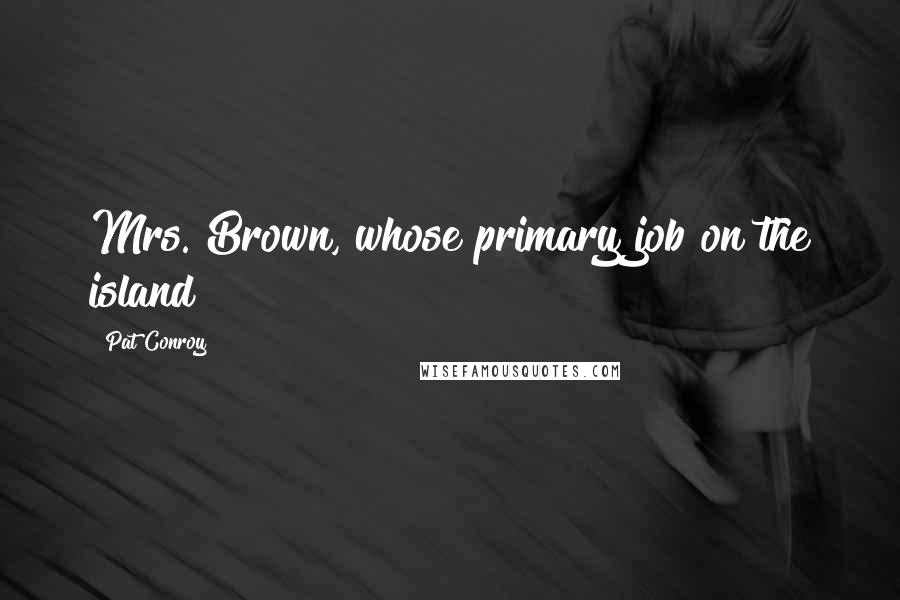 Pat Conroy quotes: Mrs. Brown, whose primary job on the island