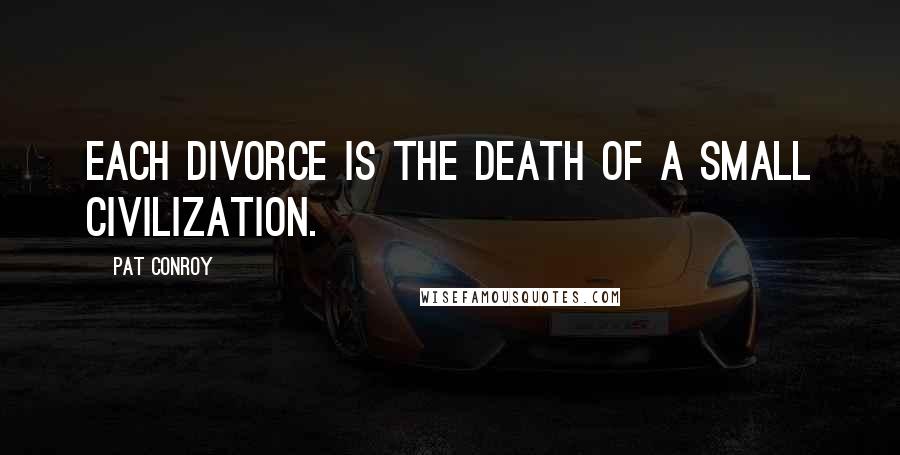 Pat Conroy quotes: Each divorce is the death of a small civilization.