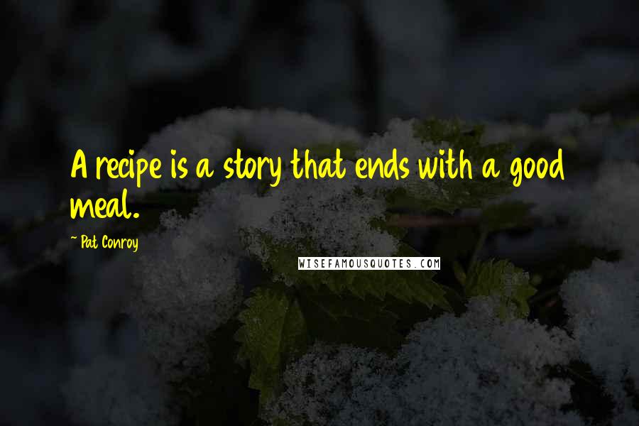 Pat Conroy quotes: A recipe is a story that ends with a good meal.