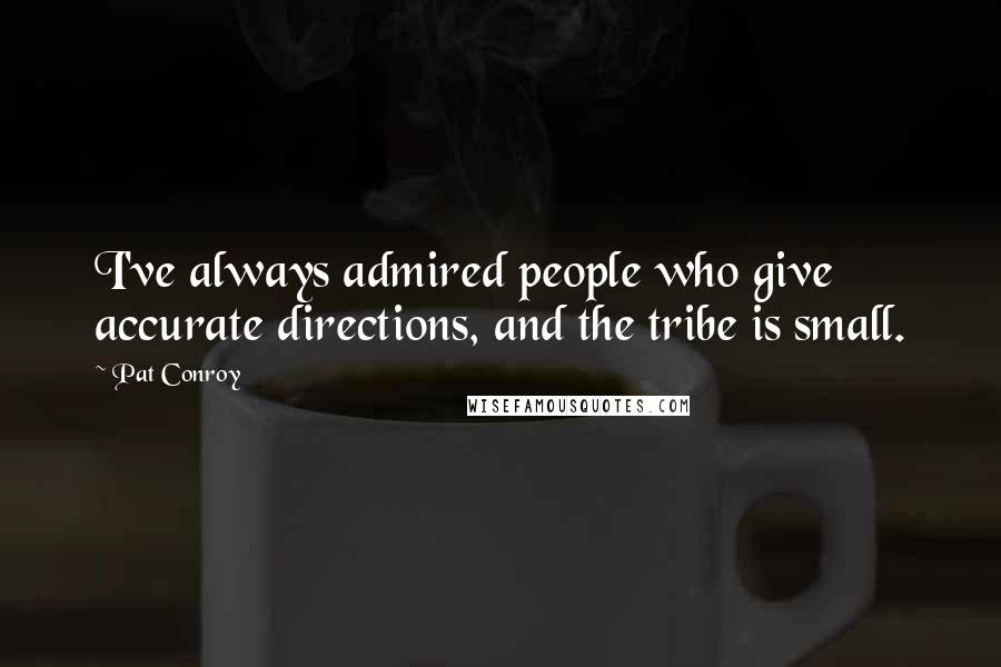 Pat Conroy quotes: I've always admired people who give accurate directions, and the tribe is small.