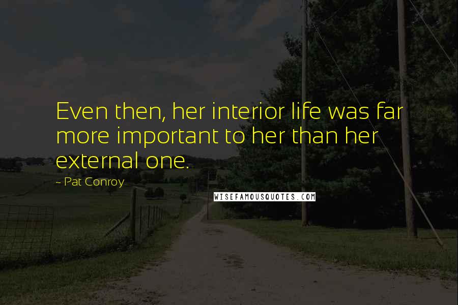 Pat Conroy quotes: Even then, her interior life was far more important to her than her external one.