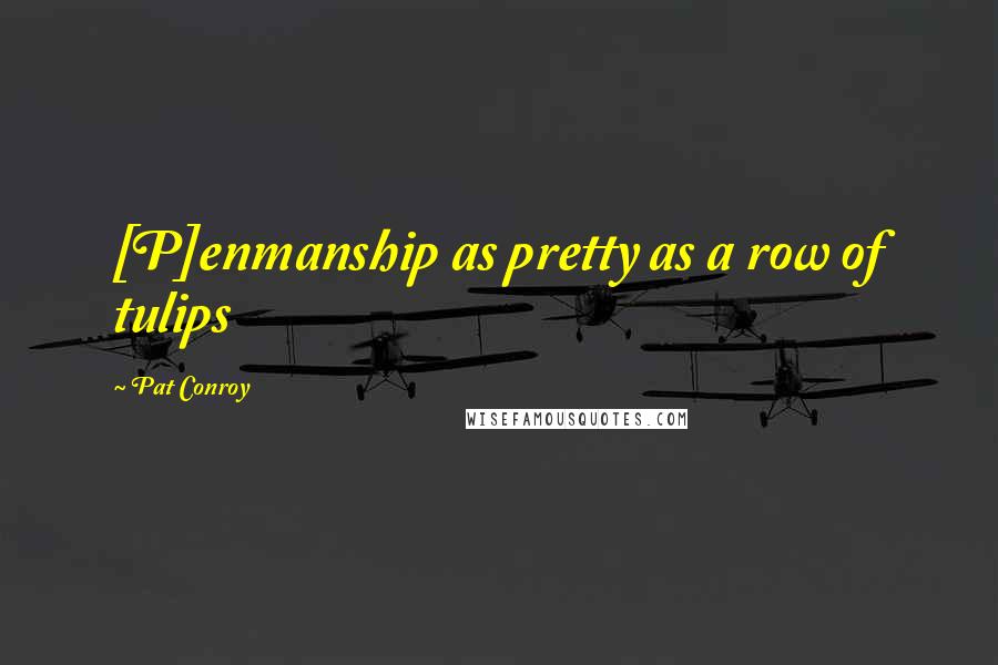 Pat Conroy quotes: [P]enmanship as pretty as a row of tulips