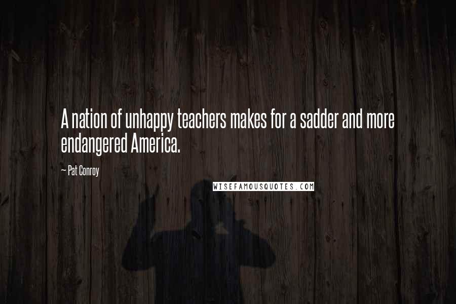 Pat Conroy quotes: A nation of unhappy teachers makes for a sadder and more endangered America.