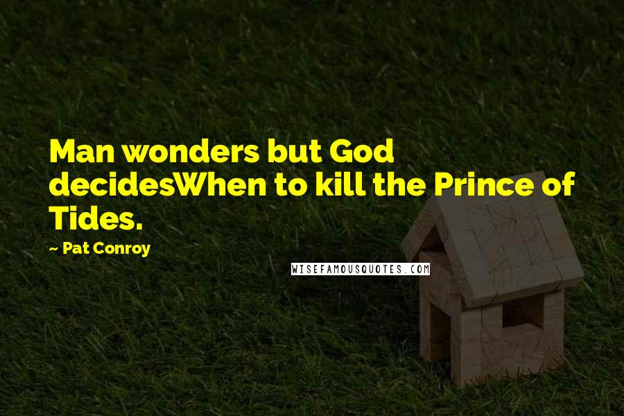 Pat Conroy quotes: Man wonders but God decidesWhen to kill the Prince of Tides.