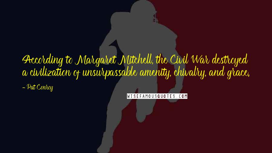 Pat Conroy quotes: According to Margaret Mitchell, the Civil War destroyed a civilization of unsurpassable amenity, chivalry, and grace. Pat Conroy quotes: According to Margaret Mitchell, the Civil War destroyed a civilization of unsurpassable amenity, chivalry, and grace.