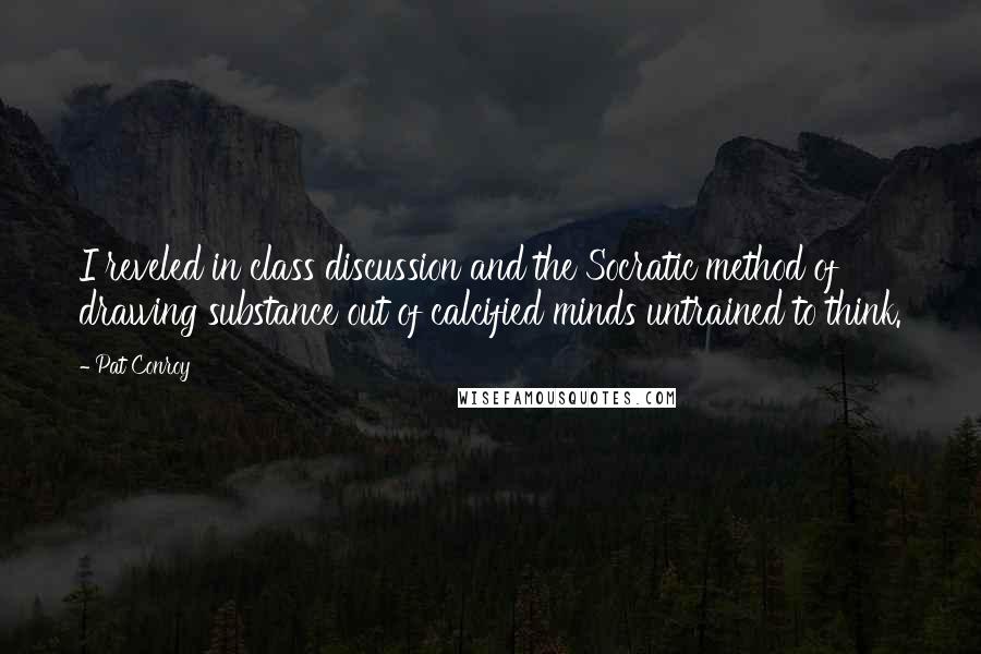Pat Conroy quotes: I reveled in class discussion and the Socratic method of drawing substance out of calcified minds untrained to think. Pat Conroy quotes: I reveled in class discussion and the Socratic method of drawing substance out of calcified minds untrained to think.