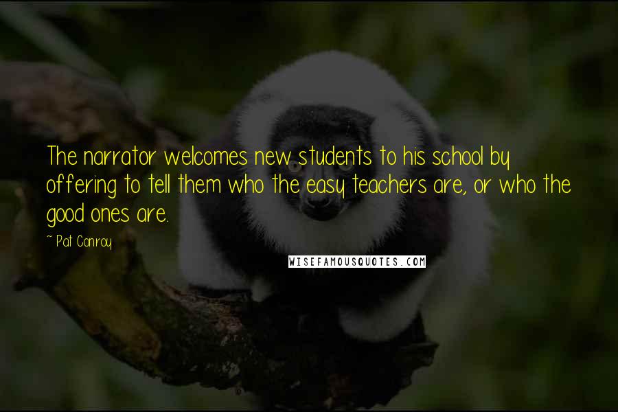Pat Conroy quotes: The narrator welcomes new students to his school by offering to tell them who the easy teachers are, or who the good ones are. Pat Conroy quotes: The narrator welcomes new students to his school by offering to tell them who the easy teachers are, or who the good ones are.