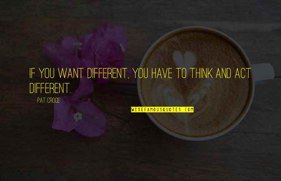 Pat Croce Quotes By Pat Croce: If you want different, you have to think