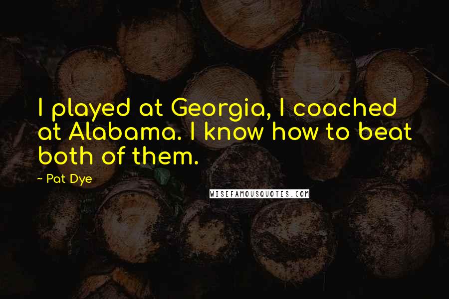 Pat Dye quotes: I played at Georgia, I coached at Alabama. I know how to beat both of them.