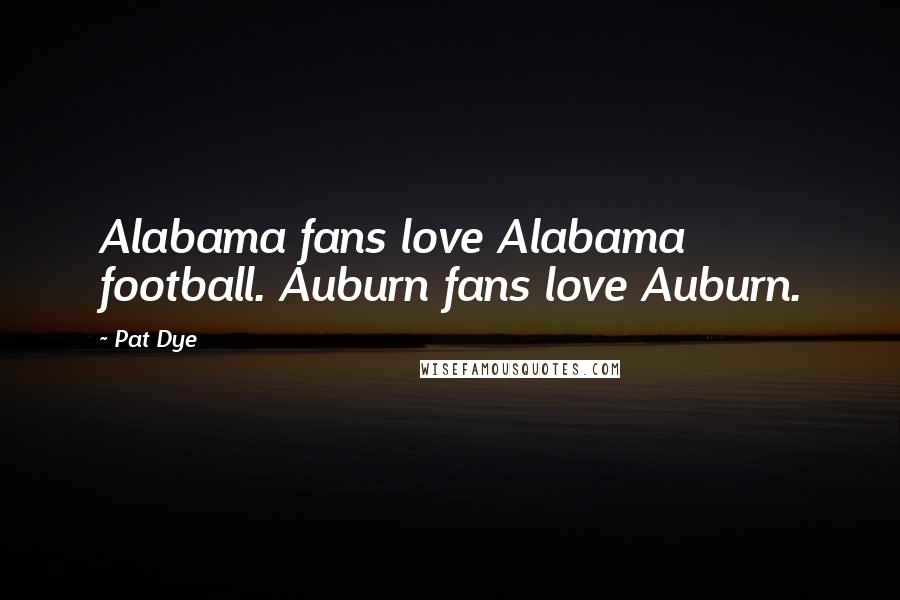 Pat Dye quotes: Alabama fans love Alabama football. Auburn fans love Auburn.