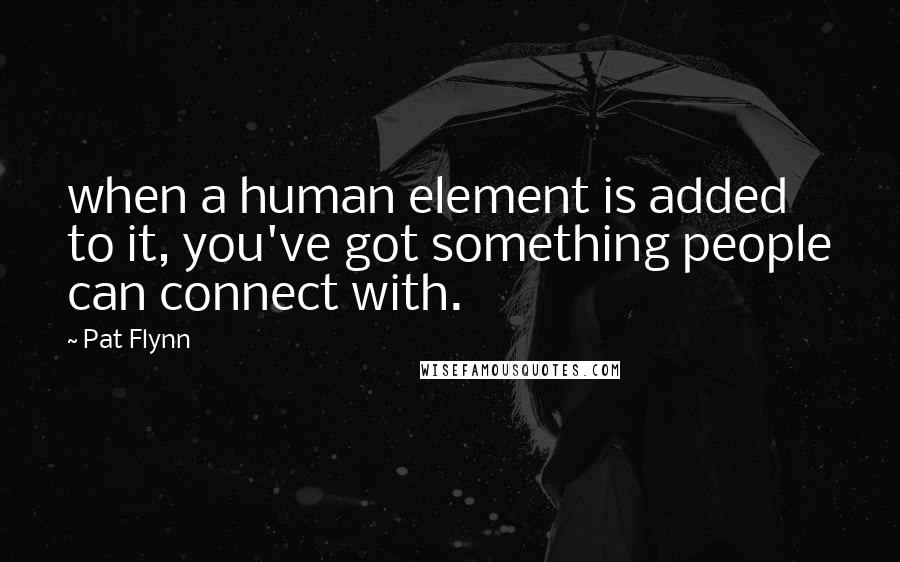 Pat Flynn quotes: when a human element is added to it, you've got something people can connect with.