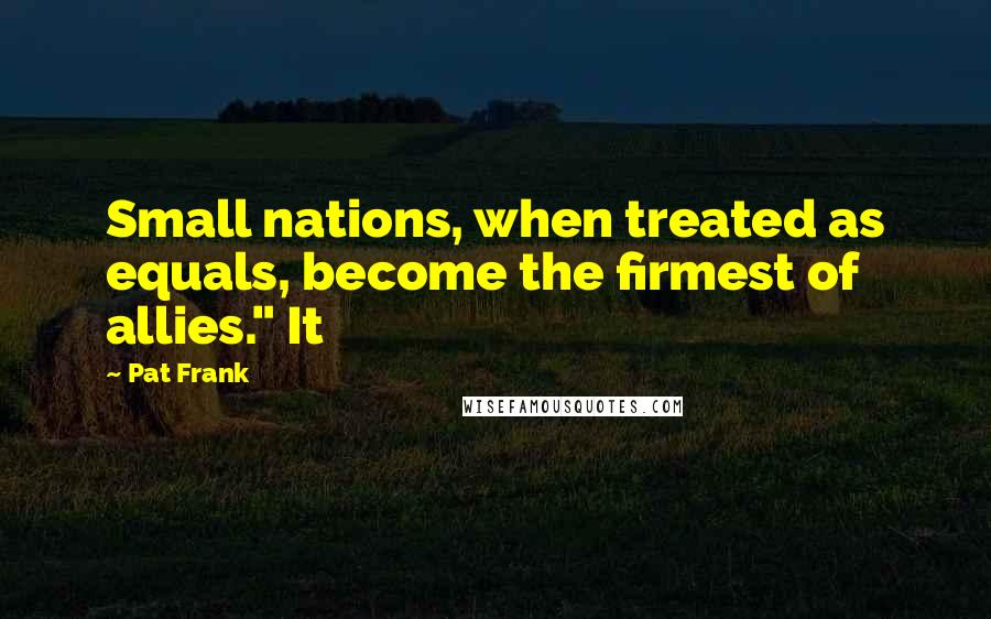 Pat Frank quotes: Small nations, when treated as equals, become the firmest of allies." It