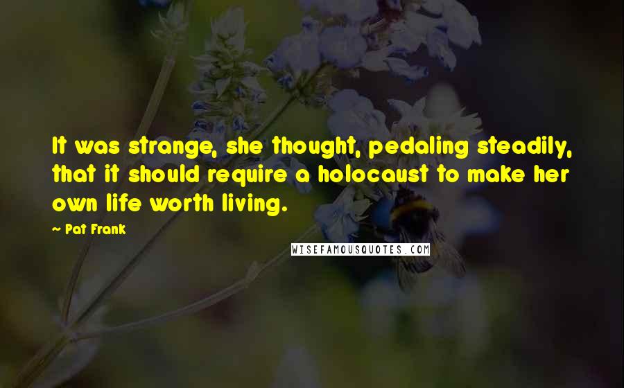Pat Frank quotes: It was strange, she thought, pedaling steadily, that it should require a holocaust to make her own life worth living.
