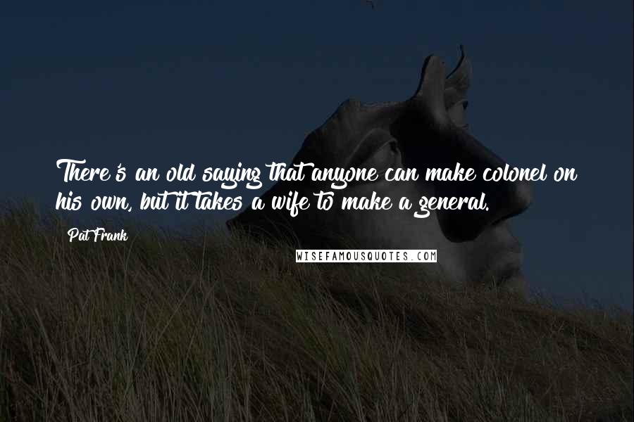 Pat Frank quotes: There's an old saying that anyone can make colonel on his own, but it takes a wife to make a general.