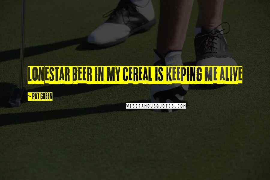 Pat Green quotes: Lonestar beer in my cereal is keeping me alive