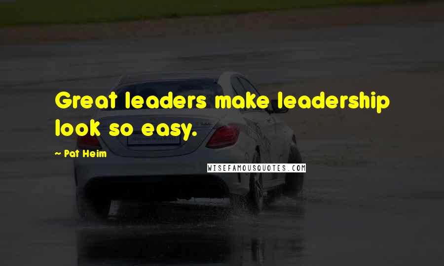 Pat Heim quotes: Great leaders make leadership look so easy.