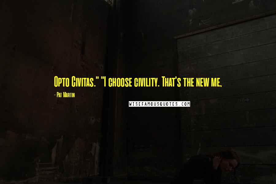 Pat Martin quotes: Opto Civitas." "I choose civility. That's the new me,